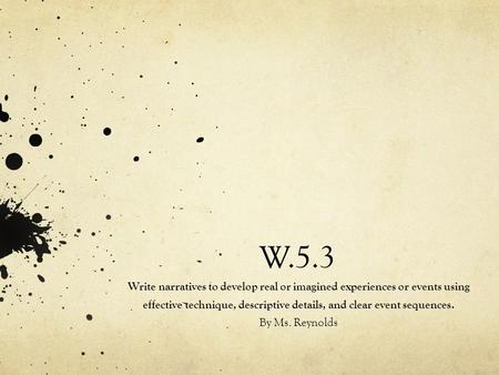 W.5.3 Write narratives to develop real or imagined experiences or events using effective technique, descriptive details, and clear event sequences. By.