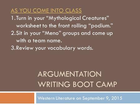 ARGUMENTATION WRITING BOOT CAMP Western Literature on September 9, 2015 AS YOU COME INTO CLASS 1.Turn in your “Mythological Creatures” worksheet to the.