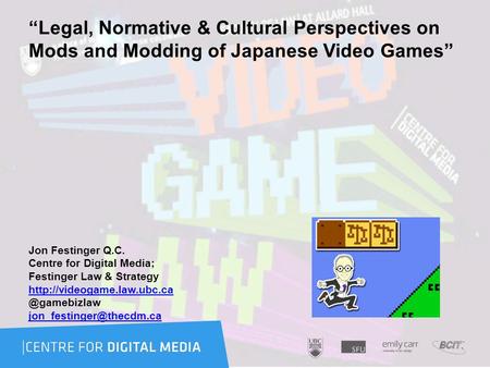 “Legal, Normative & Cultural Perspectives on Mods and Modding of Japanese Video Games” Jon Festinger Q.C. Centre for Digital Media; Festinger Law & Strategy.