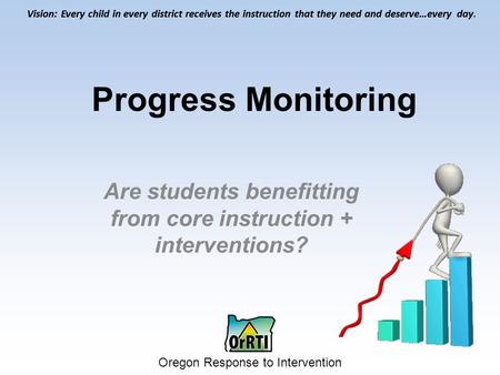 Vision: Every child in every district receives the instruction that they need and deserve…every day. Oregon Response to Intervention Vision: Every child.