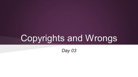 Copyrights and Wrongs Day 03. Essential Question How can I make responsible choices when I use other people’s creative work (pictures, etc)?