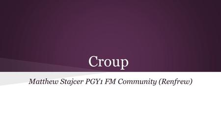 Croup Matthew Stajcer PGY1 FM Community (Renfrew).