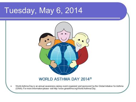 Tuesday, May 6, 2014 World Asthma Day is an annual awareness-raising event organized and sponsored by the Global Initiative for Asthma (GINA). For more.