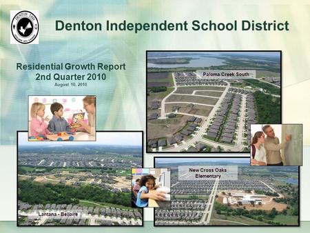 Paloma Creek South Lantana - Bellaire New Cross Oaks Elementary Denton Independent School District Residential Growth Report 2nd Quarter 2010 August 10,