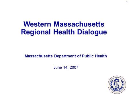 1 Western Massachusetts Regional Health Dialogue Massachusetts Department of Public Health June 14, 2007.