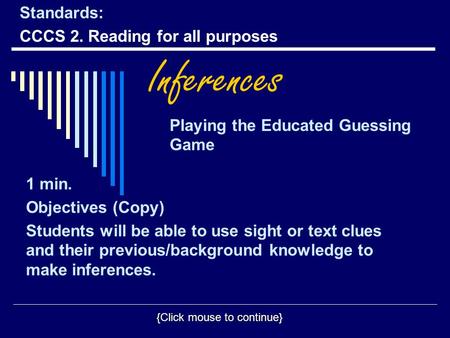 Inferences Playing the Educated Guessing Game {Click mouse to continue} 1 min. Objectives (Copy) Students will be able to use sight or text clues and their.