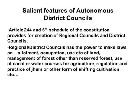 Salient features of Autonomous District Councils Article 244 and 6 th schedule of the constitution provides for creation of Regional Councils and District.