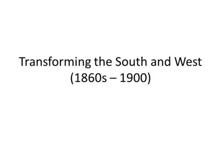 Transforming the South and West (1860s – 1900). Themes 1.African Americans in the south 2.The national government dramatically impacted the American West: