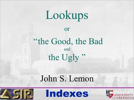 Indexes Lookups or “ the Good, the Bad and the Ugly ” John S. Lemon.