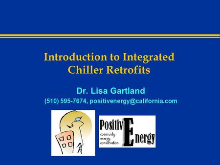 Introduction to Integrated Chiller Retrofits Dr. Lisa Gartland (510) 595-7674,