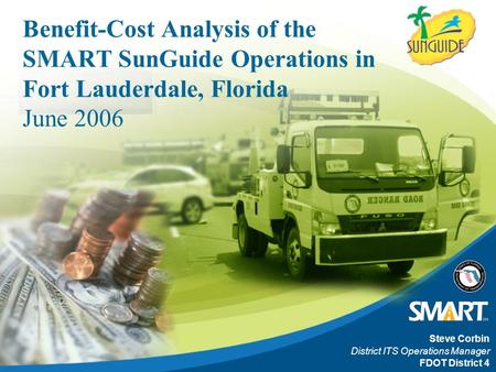 Benefit-Cost Analysis of the SMART SunGuide Operations in Fort Lauderdale, Florida June 2006 Steve Corbin District ITS Operations Manager FDOT District.