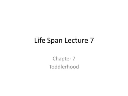 Life Span Lecture 7 Chapter 7 Toddlerhood. 1-3 years Growth – Slow & Steady Areas of focus – Gross & fine motor – Language – Autonomy.