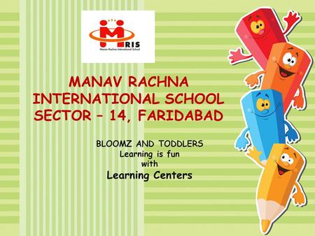 MANAV RACHNA INTERNATIONAL SCHOOL SECTOR – 14, FARIDABAD BLOOMZ AND TODDLERS Learning is fun with Learning Centers.