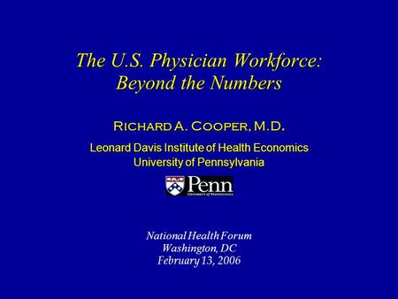 The U.S. Physician Workforce: Beyond the Numbers The U.S. Physician Workforce: Beyond the Numbers Richard A. Cooper, M.D. Leonard Davis Institute of Health.