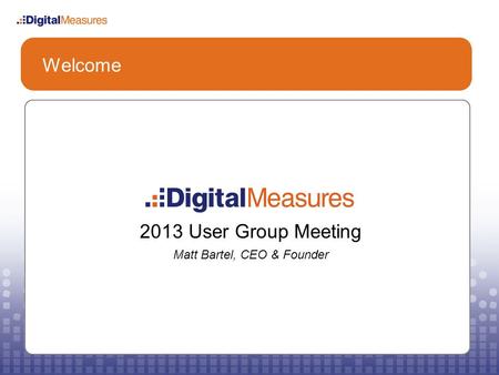 Welcome 2013 User Group Meeting Matt Bartel, CEO & Founder.