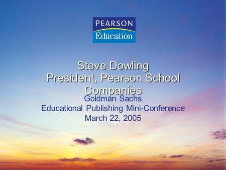 Steve Dowling President, Pearson School Companies Goldman Sachs Educational Publishing Mini-Conference March 22, 2005.