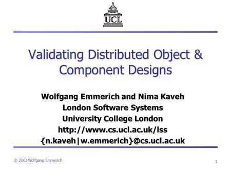 © 2003 Wolfgang Emmerich 1 Validating Distributed Object & Component Designs Wolfgang Emmerich and Nima Kaveh London Software Systems University College.