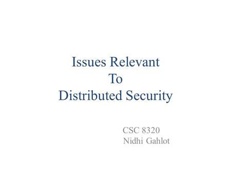 Issues Relevant To Distributed Security CSC 8320 Nidhi Gahlot.