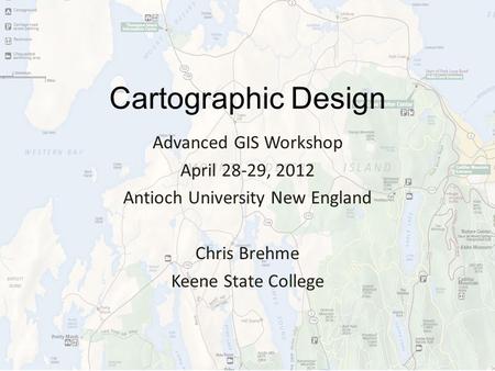 Cartographic Design Advanced GIS Workshop April 28-29, 2012 Antioch University New England Chris Brehme Keene State College.