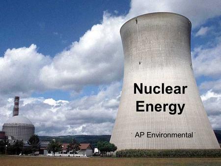 AP Environmental Nuclear Energy. NUCLEAR ENERGY When isotopes of uranium and plutonium undergo controlled nuclear fission, the resulting heat produces.