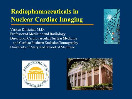 Radiophamaceuticals in Nuclear Cardiac Imaging Vasken Dilsizian, M.D. Professor of Medicine and Radiology Director of Cardiovascular Nuclear Medicine and.