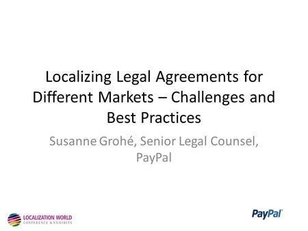 Localizing Legal Agreements for Different Markets – Challenges and Best Practices Susanne Grohé, Senior Legal Counsel, PayPal.