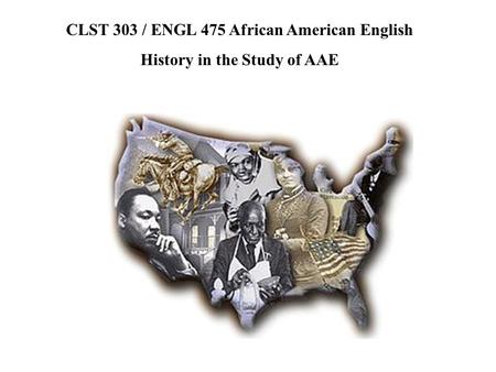 CLST 303 / ENGL 475 African American English History in the Study of AAE.