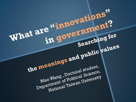 What are “innovations” in government? Searching for the meanings and public values Doctoral student, Department of Political Science, National Taiwan University.