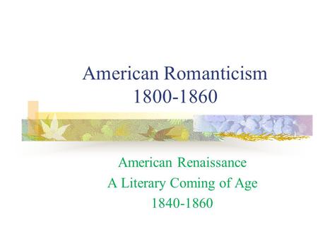 American Romanticism 1800-1860 American Renaissance A Literary Coming of Age 1840-1860.