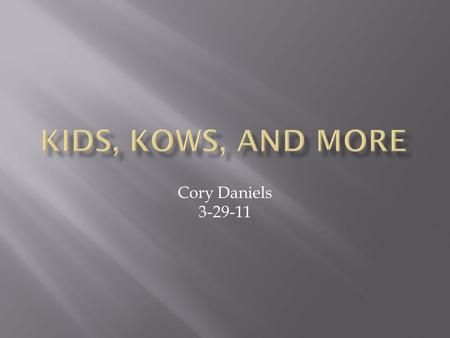 Cory Daniels 3-29-11  Did you know that leather comes from cows pants, shirts, underwear, and socks (maybe socks ). Our beef comes from cows on dinner.