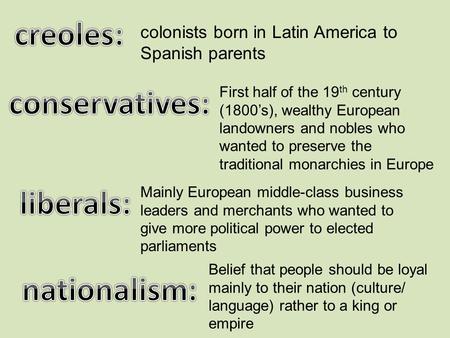 Colonists born in Latin America to Spanish parents First half of the 19 th century (1800’s), wealthy European landowners and nobles who wanted to preserve.