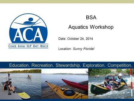 Education. Recreation. Stewardship. Exploration. Competition. BSA Aquatics Workshop Location: Sunny Florida! Date: October 24, 2014.