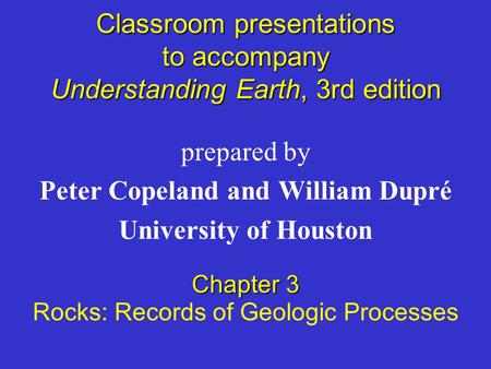 Classroom presentations to accompany Understanding Earth, 3rd edition prepared by Peter Copeland and William Dupré University of Houston Chapter 3 Rocks: