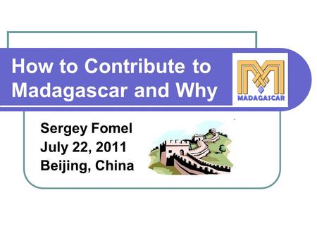 How to Contribute to Madagascar and Why Sergey Fomel July 22, 2011 Beijing, China.