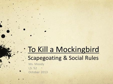 To Kill a Mockingbird Scapegoating & Social Rules Ms. Moody I.S. 52 October 2013.