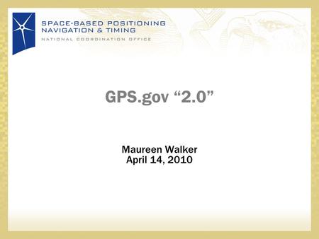 GPS.gov “2.0” Maureen Walker April 14, 2010. 2 GPS.gov Today (version 2.0) Static descriptions of: –GPS & augmentations –GPS applications (11) Links to: