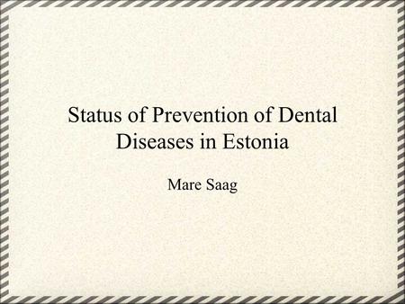 Status of Prevention of Dental Diseases in Estonia Mare Saag.