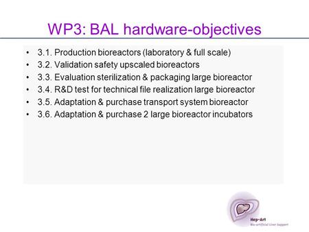 WP3: BAL hardware-objectives 3.1. Production bioreactors (laboratory & full scale) 3.2. Validation safety upscaled bioreactors 3.3. Evaluation sterilization.