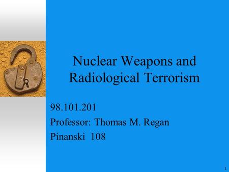 1 Nuclear Weapons and Radiological Terrorism 98.101.201 Professor: Thomas M. Regan Pinanski 108.