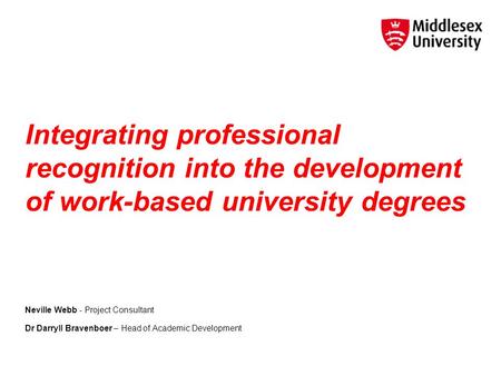 Integrating professional recognition into the development of work-based university degrees Neville Webb - Project Consultant Dr Darryll Bravenboer – Head.