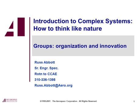 1 Introduction to Complex Systems: How to think like nature Russ Abbott Sr. Engr. Spec. Rotn to CCAE 310-336-1398  1998-2007. The.