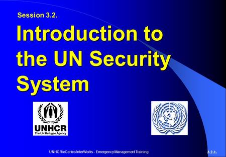 UNHCR/eCentre/InterWorks - Emergency Management Training 3.2.1. Introduction to the UN Security System Session 3.2.