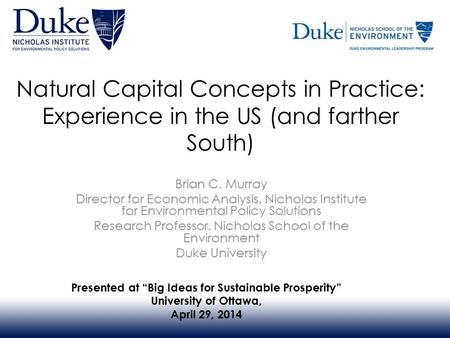 Natural Capital Concepts in Practice: Experience in the US (and farther South) Brian C. Murray Director for Economic Analysis, Nicholas Institute for Environmental.