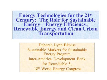 Energy Technologies for the 21 st Century: The Role for Sustainable Energy—Energy Efficiency, Renewable Energy and Clean Urban Transportation Deborah Lynn.