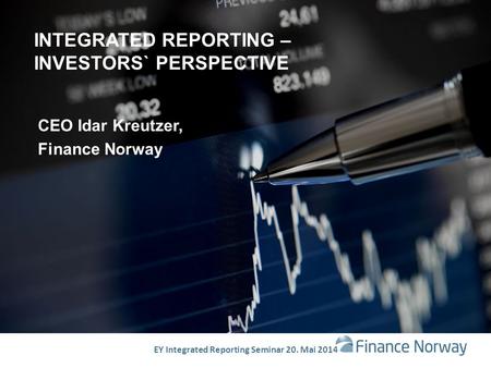 INTEGRATED REPORTING – INVESTORS` PERSPECTIVE CEO Idar Kreutzer, Finance Norway EY Integrated Reporting Seminar 20. Mai 2014.