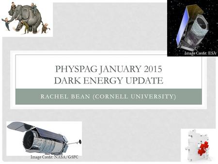 PHYSPAG JANUARY 2015 DARK ENERGY UPDATE RACHEL BEAN (CORNELL UNIVERSITY) Image Credit: NASA/GSFC Image Credit: ESA 1.