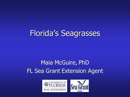 Florida’s Seagrasses Maia McGuire, PhD FL Sea Grant Extension Agent.