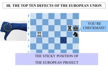 III. THE TOP TEN DEFECTS OF THE EUROPEAN UNION THE STICKY POSITION OF THE EUROPEAN PROJECT YOU’RE CHECKMATE!