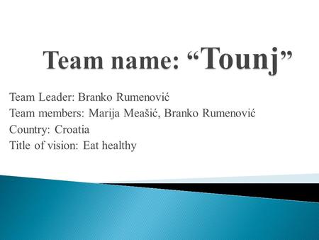 Team Leader: Branko Rumenović Team members: Marija Meašić, Branko Rumenović Country: Croatia Title of vision: Eat healthy.