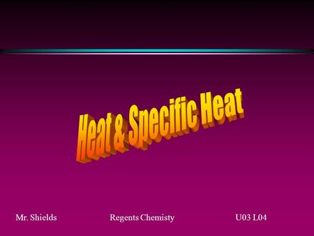 Mr. ShieldsRegents ChemistyU03 L04 Heat Let’s now discuss something called HEAT and HEAT CAPACITY Heat is the energy transferred between particles and.